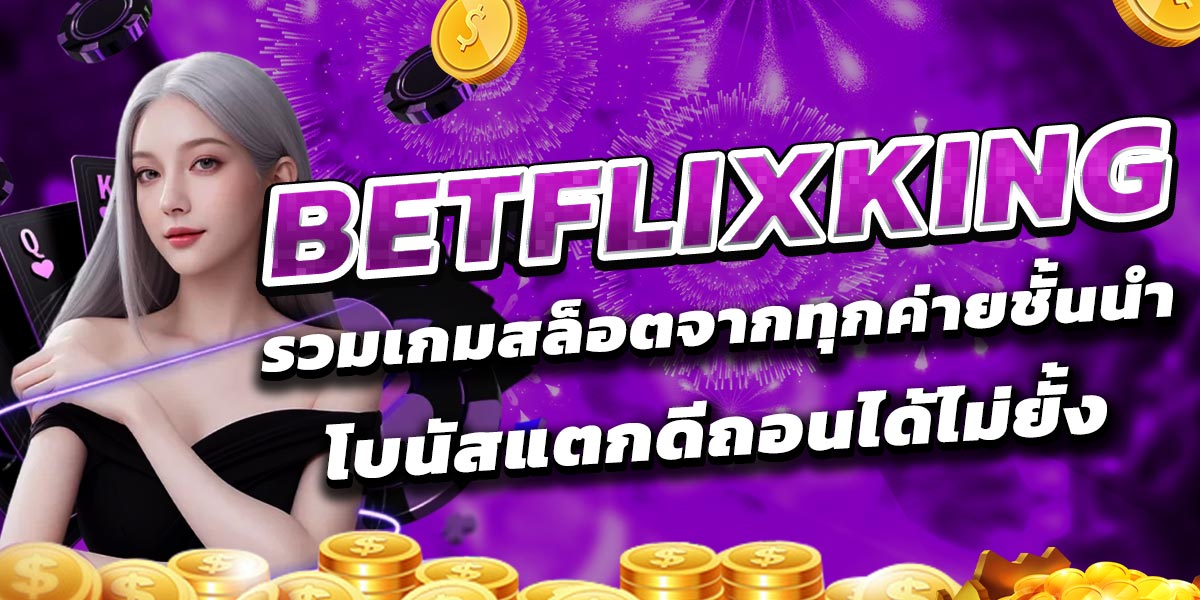 BETFLIXKING รวมเกมสล็อตจากทุกค่ายชั้นนำ โบนัสแตกดีถอนได้ไม่ยั้ง