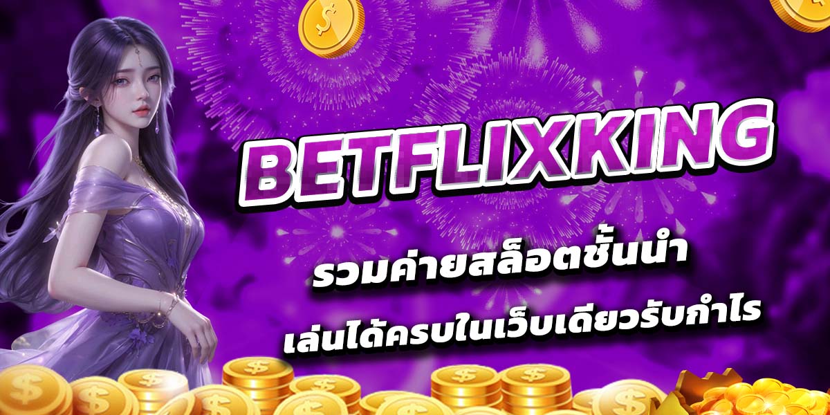 BETFLIXKING รวมค่ายสล็อตชั้นนำ เล่นได้ครบในเว็บเดียวรับกำไร